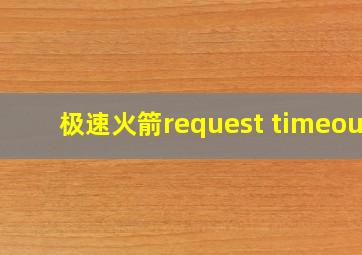 极速火箭request timeout